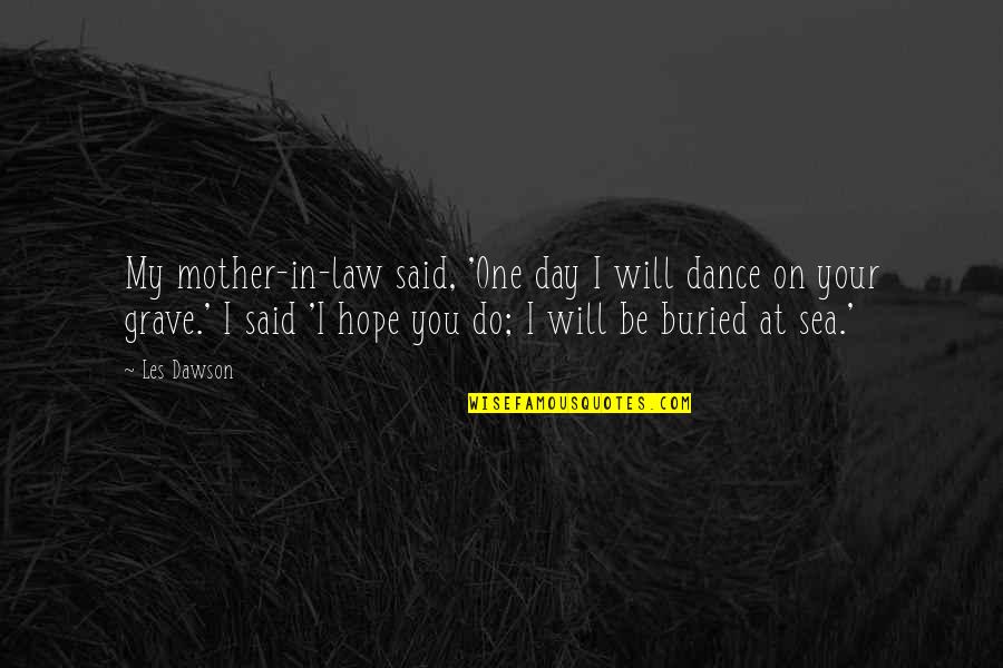 Mother In Law Day Quotes By Les Dawson: My mother-in-law said, 'One day I will dance Mother In Law Day Quotes By Les Dawson: My mother-in-law said, 'One day I will dance