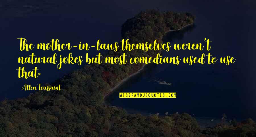 Mother In Laws Quotes By Allen Toussaint: The mother-in-laws themselves weren't natural jokes but most Mother In Laws Quotes By Allen Toussaint: The mother-in-laws themselves weren't natural jokes but most