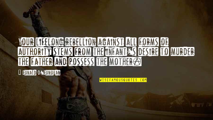 Mother Infant Quotes By Donald O'Donovan: Your lifelong rebellion against all forms of authority Mother Infant Quotes By Donald O'Donovan: Your lifelong rebellion against all forms of authority