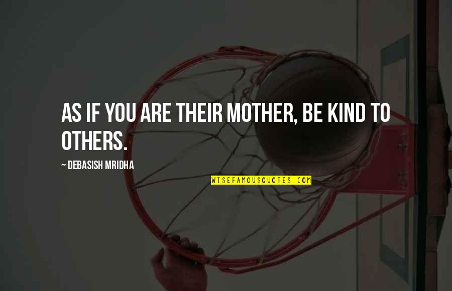 Mother Instincts Quotes By Debasish Mridha: As if you are their mother, be kind