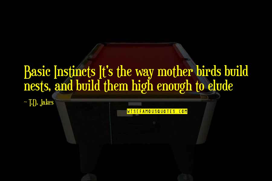 Mother Instincts Quotes By T.D. Jakes: Basic Instincts It's the way mother birds build Mother Instincts Quotes By T.D. Jakes: Basic Instincts It's the way mother birds build