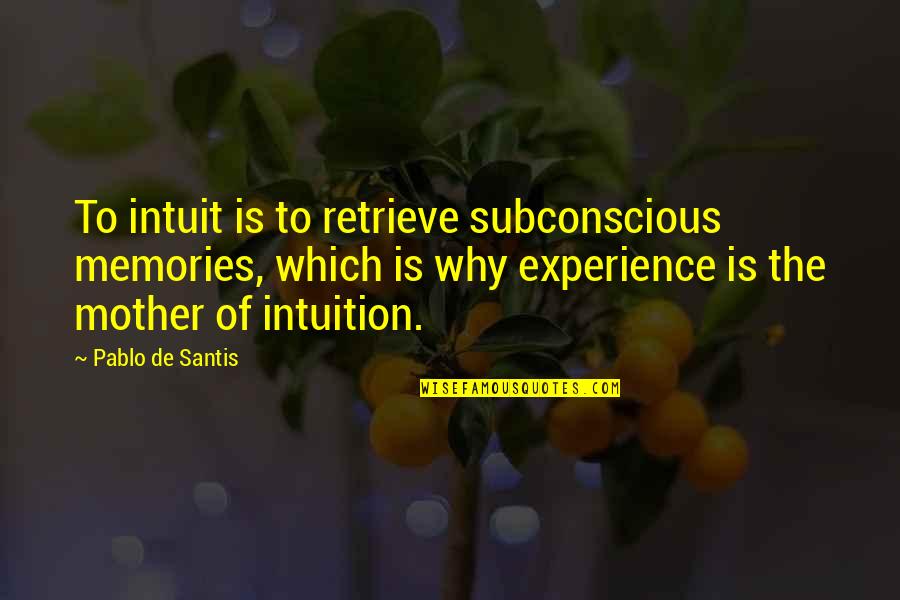 Mother Intuition Quotes By Pablo De Santis: To intuit is to retrieve subconscious memories, which