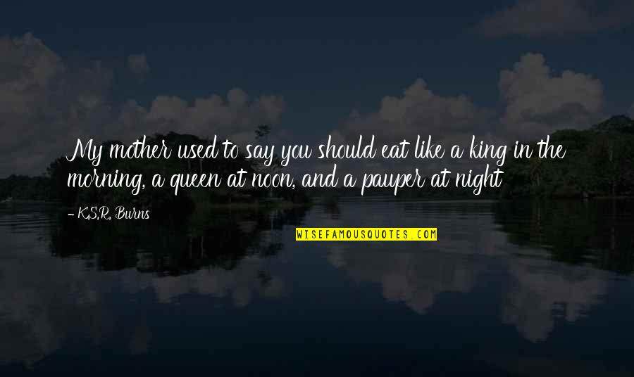 Mother Is A Queen Quotes By K.S.R. Burns: My mother used to say you should eat Mother Is A Queen Quotes By K.S.R. Burns: My mother used to say you should eat