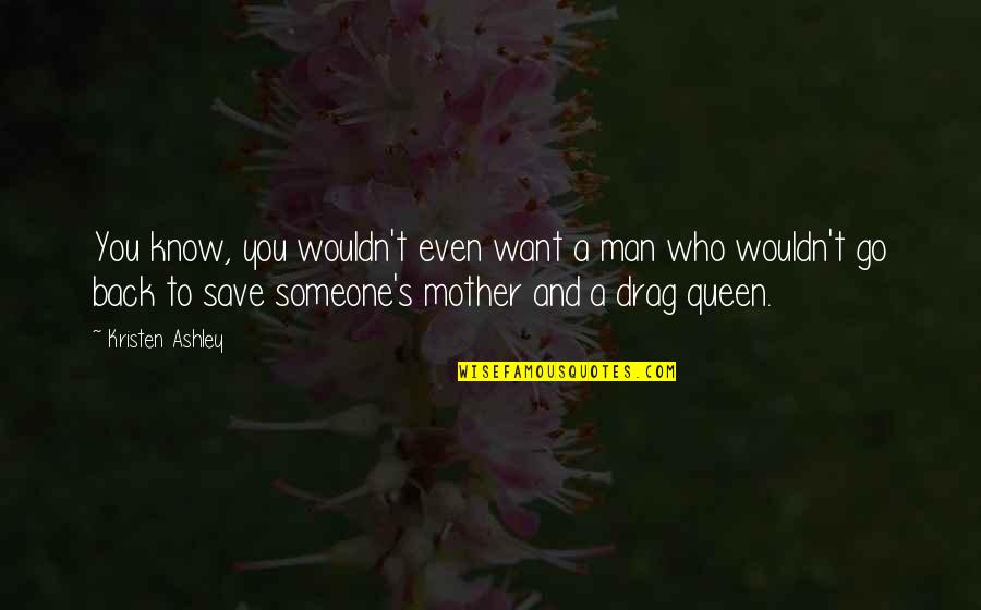 Mother Is A Queen Quotes By Kristen Ashley: You know, you wouldn't even want a man Mother Is A Queen Quotes By Kristen Ashley: You know, you wouldn't even want a man