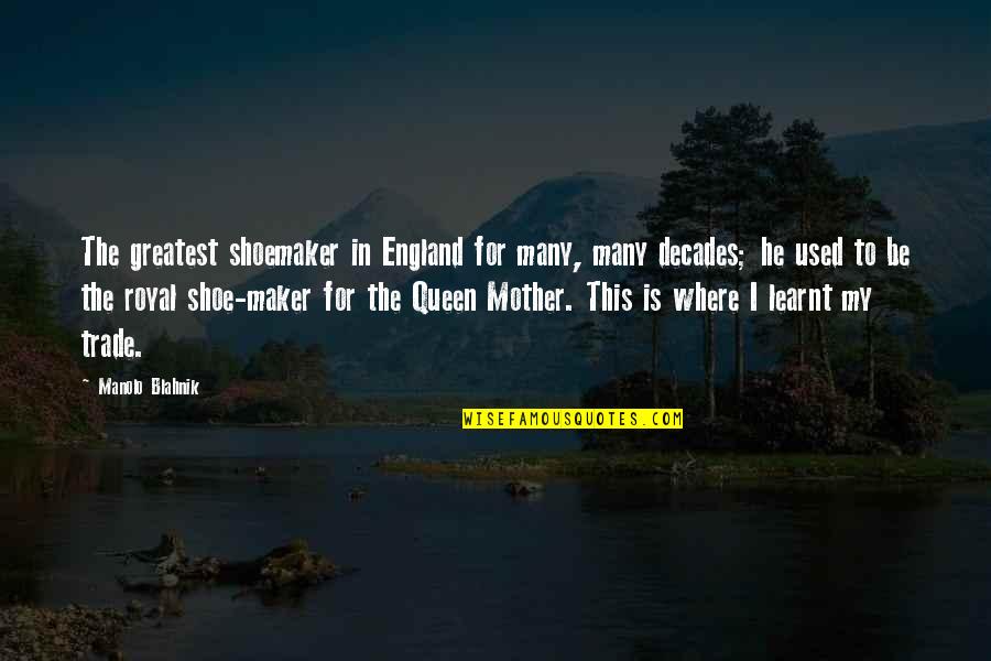 Mother Is A Queen Quotes By Manolo Blahnik: The greatest shoemaker in England for many, many Mother Is A Queen Quotes By Manolo Blahnik: The greatest shoemaker in England for many, many