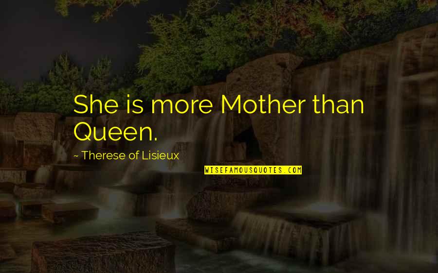 Mother Is A Queen Quotes By Therese Of Lisieux: She is more Mother than Queen. Mother Is A Queen Quotes By Therese Of Lisieux: She is more Mother than Queen.