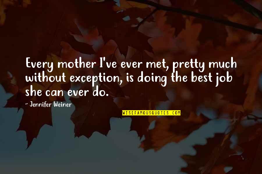 Mother Is The Best Quotes By Jennifer Weiner: Every mother I've ever met, pretty much without Mother Is The Best Quotes By Jennifer Weiner: Every mother I've ever met, pretty much without