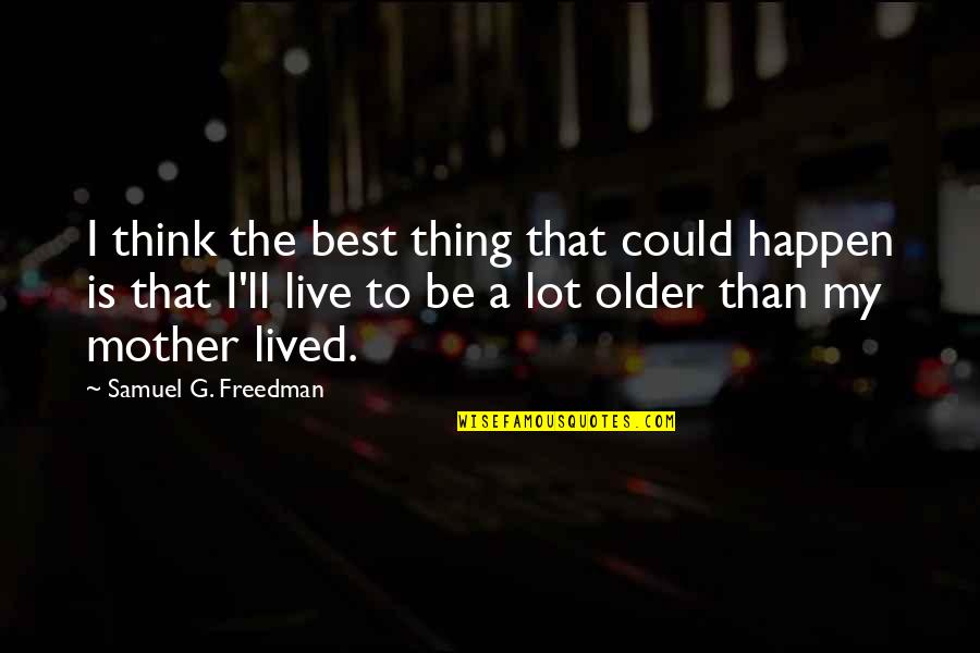 Mother Is The Best Quotes By Samuel G. Freedman: I think the best thing that could happen Mother Is The Best Quotes By Samuel G. Freedman: I think the best thing that could happen