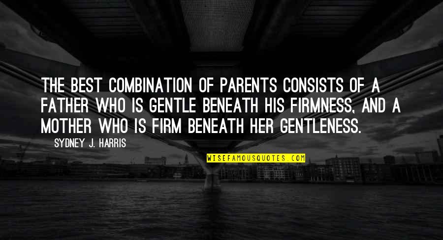 Mother Is The Best Quotes By Sydney J. Harris: The best combination of parents consists of a