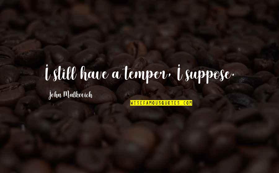 Mother Is The Word For God Quote Quotes By John Malkovich: I still have a temper, I suppose. Mother Is The Word For God Quote Quotes By John Malkovich: I still have a temper, I suppose.