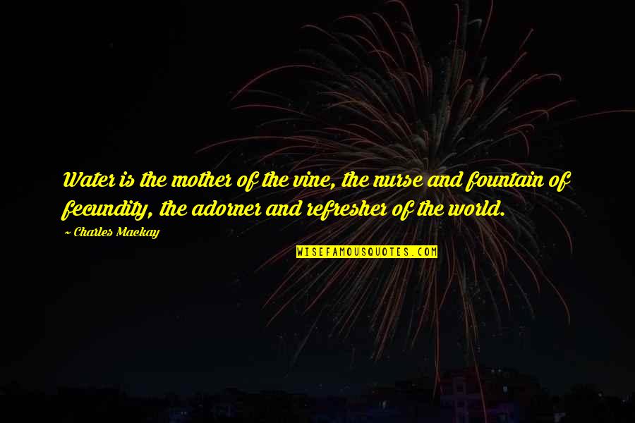 Mother Is World Quotes By Charles Mackay: Water is the mother of the vine, the Mother Is World Quotes By Charles Mackay: Water is the mother of the vine, the