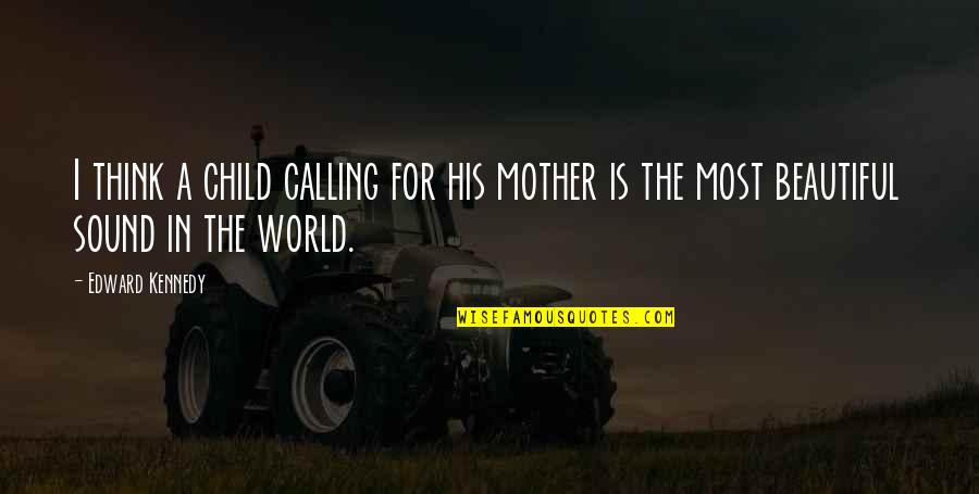 Mother Is World Quotes By Edward Kennedy: I think a child calling for his mother