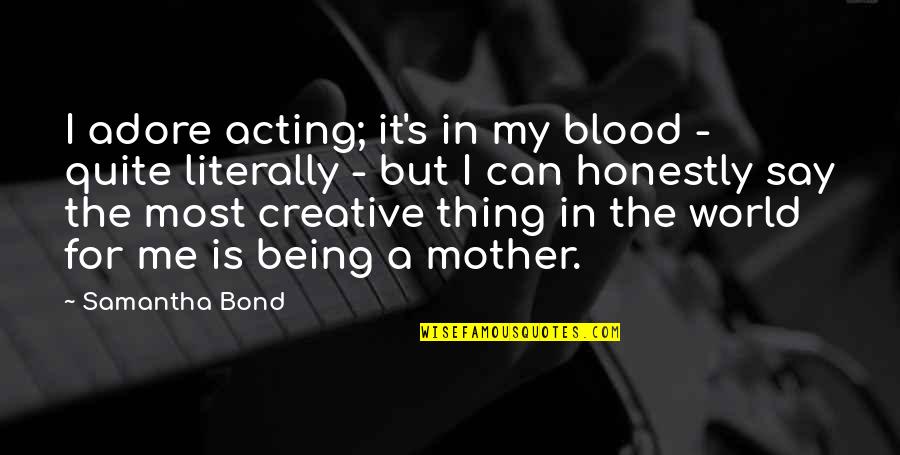 Mother Is World Quotes By Samantha Bond: I adore acting; it's in my blood -