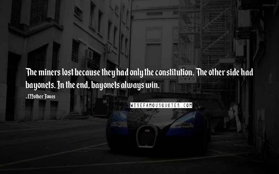 Mother Jones quotes: The miners lost because they had only the constitution. The other side had bayonets. In the end, bayonets always win.