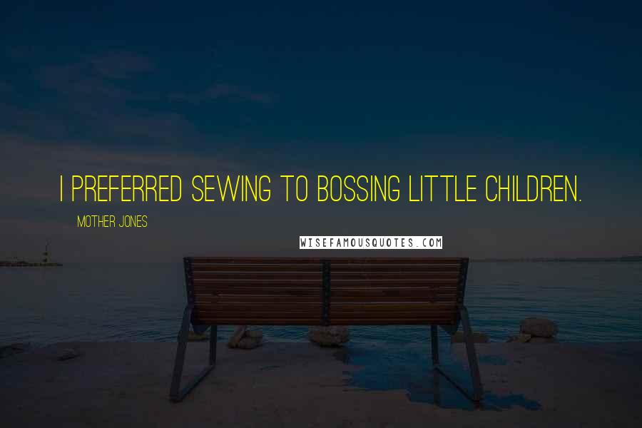 Mother Jones quotes: I preferred sewing to bossing little children.
