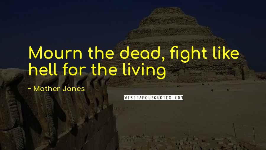 Mother Jones quotes: Mourn the dead, fight like hell for the living
