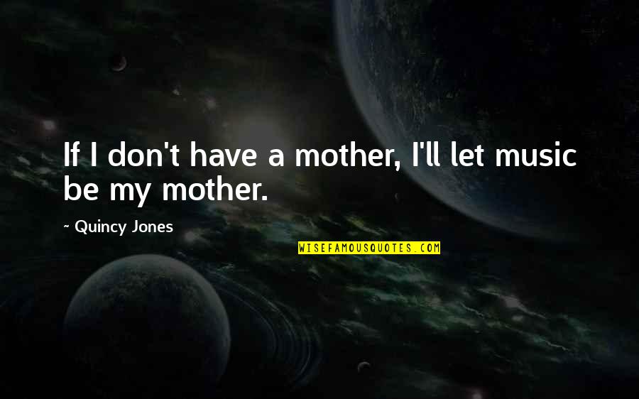 Mother Jones Quotes By Quincy Jones: If I don't have a mother, I'll let