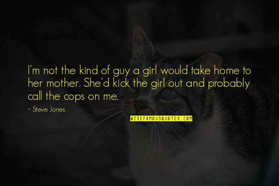 Mother Jones Quotes By Steve Jones: I'm not the kind of guy a girl