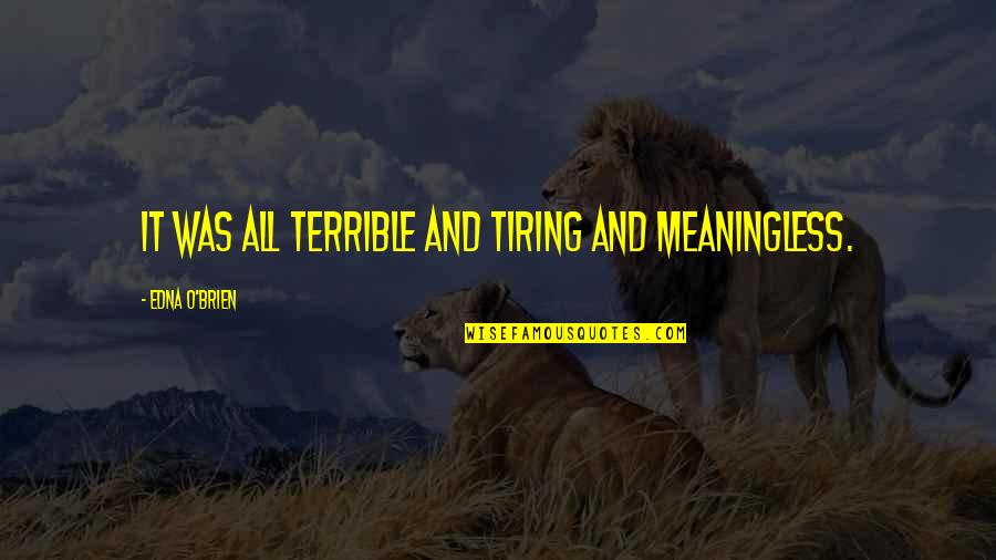 Mother Lap Quotes By Edna O'Brien: It was all terrible and tiring and meaningless. Mother Lap Quotes By Edna O'Brien: It was all terrible and tiring and meaningless.