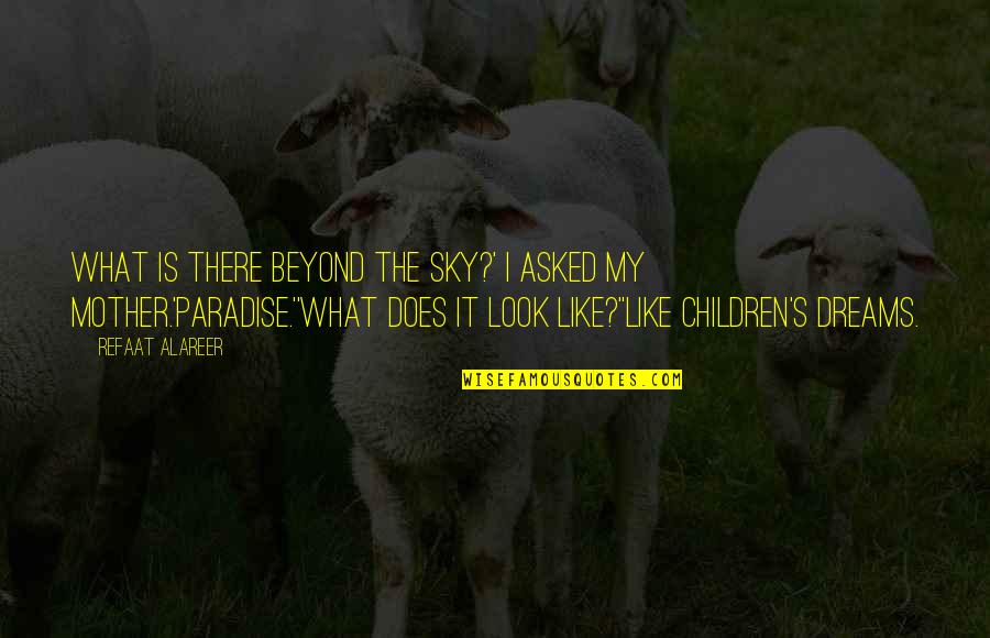 Mother Like Quotes By Refaat Alareer: What is there beyond the sky?' I asked