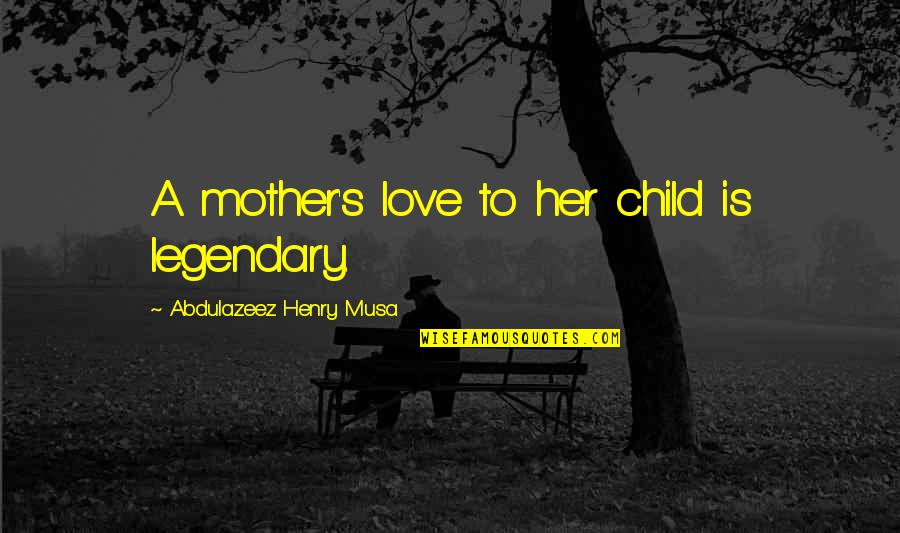 Mother Love To Child Quotes By Abdulazeez Henry Musa: A mother's love to her child is legendary.