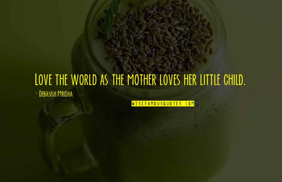 Mother Love To Child Quotes By Debasish Mridha: Love the world as the mother loves her