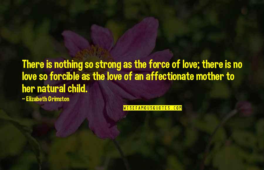 Mother Love To Child Quotes By Elizabeth Grimston: There is nothing so strong as the force