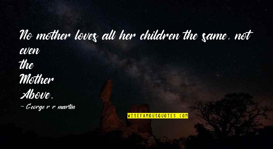 Mother Loves Quotes By George R R Martin: No mother loves all her children the same,