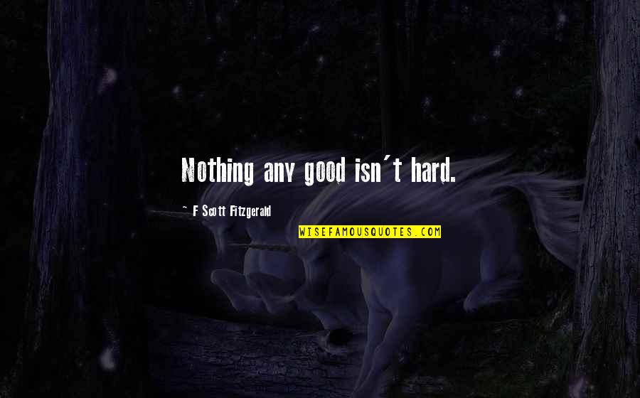 Mother Loving Her Child Quotes By F Scott Fitzgerald: Nothing any good isn't hard.