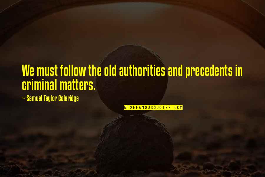 Mother Maiden Crone Quotes By Samuel Taylor Coleridge: We must follow the old authorities and precedents Mother Maiden Crone Quotes By Samuel Taylor Coleridge: We must follow the old authorities and precedents