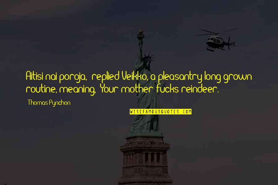 Mother Meaning Quotes By Thomas Pynchon: Aitisi nai poroja," replied Veikko, a pleasantry long