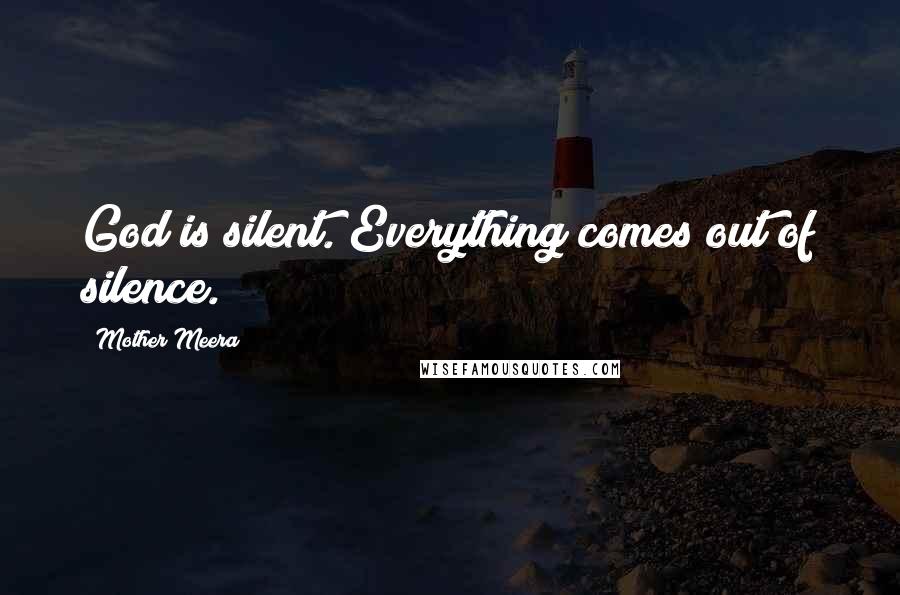 Mother Meera quotes: God is silent. Everything comes out of silence.