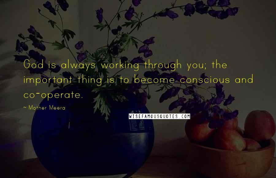 Mother Meera quotes: God is always working through you; the important thing is to become conscious and co-operate. Mother Meera quotes: God is always working through you; the important thing is to become conscious and co-operate.