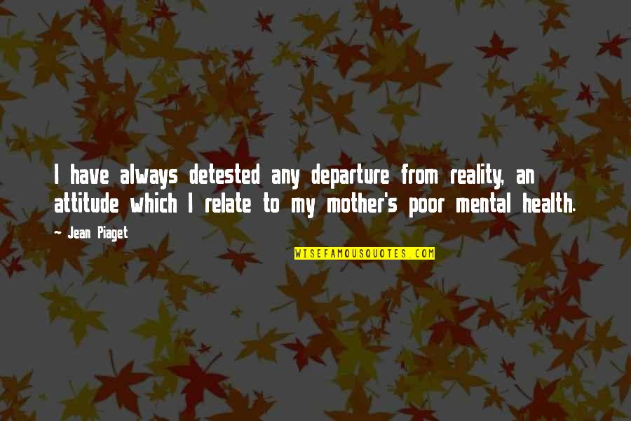 Mother Mental Health Quotes By Jean Piaget: I have always detested any departure from reality, Mother Mental Health Quotes By Jean Piaget: I have always detested any departure from reality,