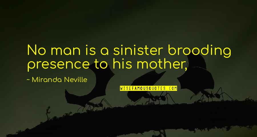 Mother Miranda Quotes By Miranda Neville: No man is a sinister brooding presence to Mother Miranda Quotes By Miranda Neville: No man is a sinister brooding presence to