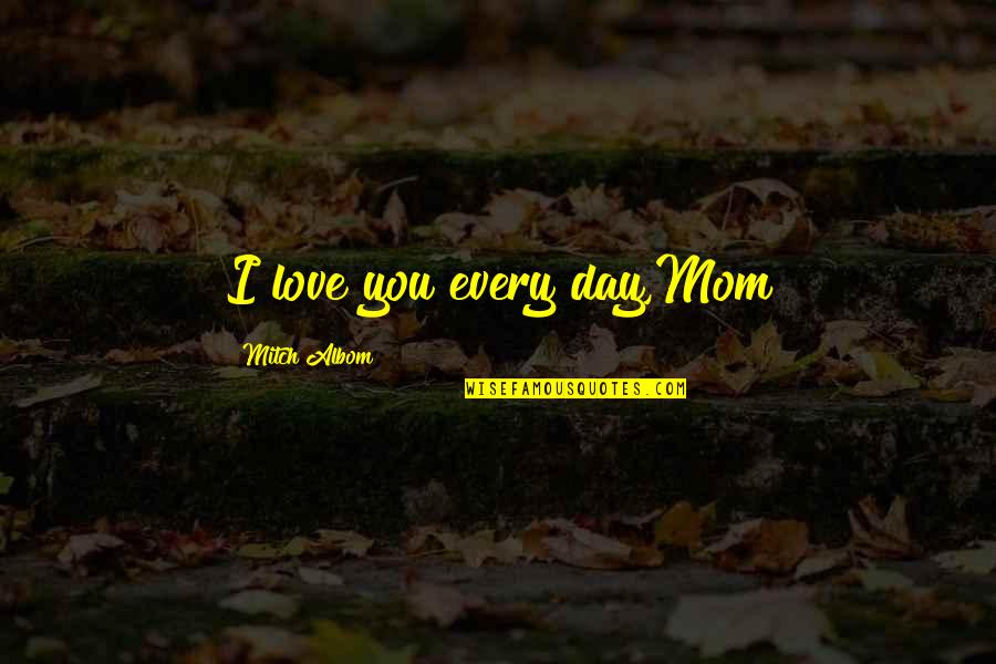 Mother Mom Quotes By Mitch Albom: I love you every day,Mom