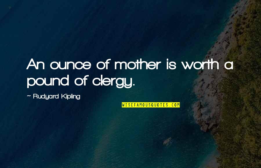 Mother Mom Quotes By Rudyard Kipling: An ounce of mother is worth a pound