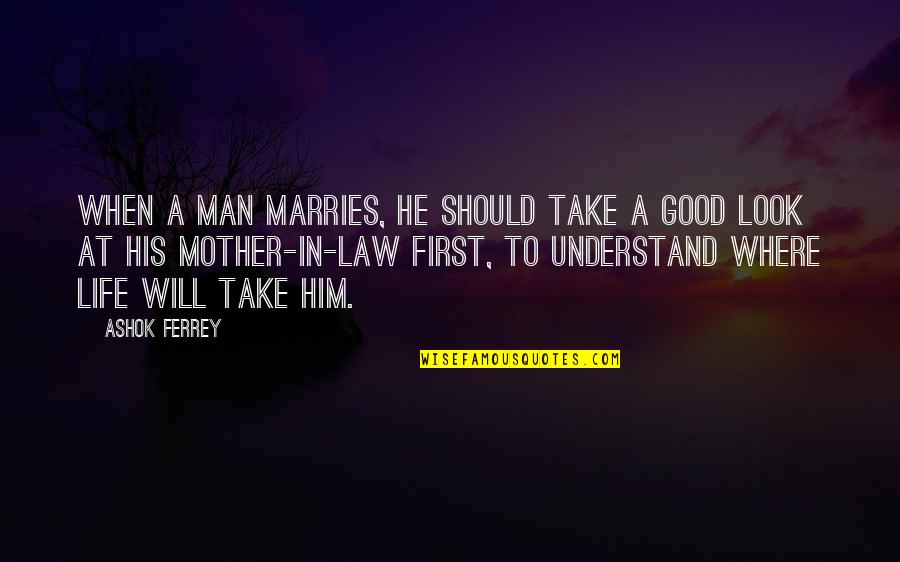 Mother & Mother In Law Quotes By Ashok Ferrey: When a man marries, he should take a