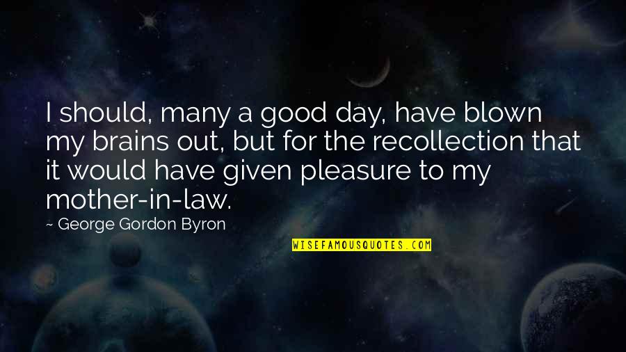 Mother & Mother In Law Quotes By George Gordon Byron: I should, many a good day, have blown
