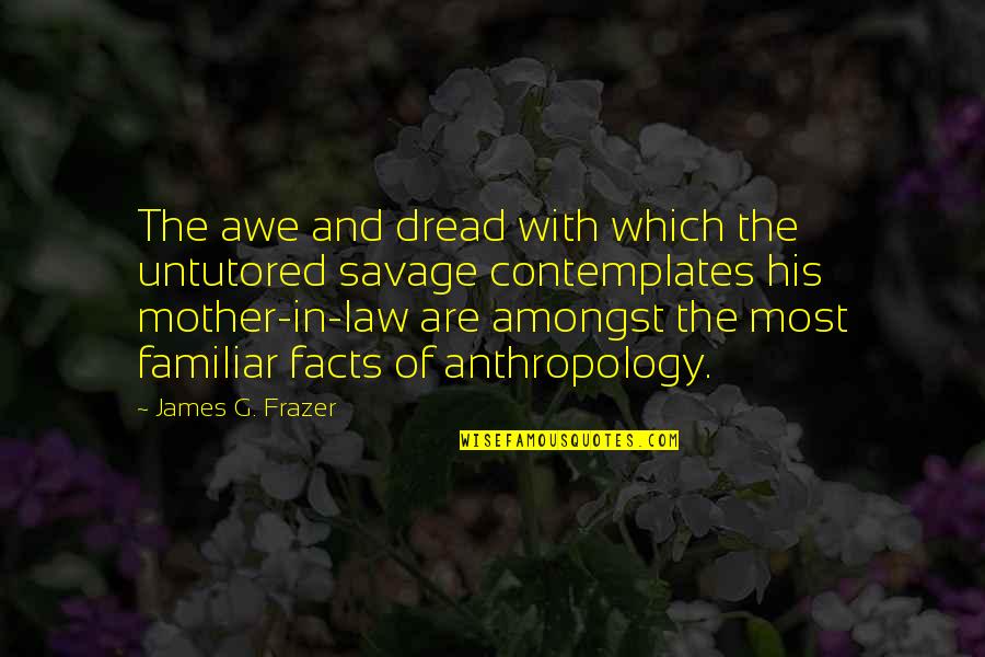 Mother & Mother In Law Quotes By James G. Frazer: The awe and dread with which the untutored