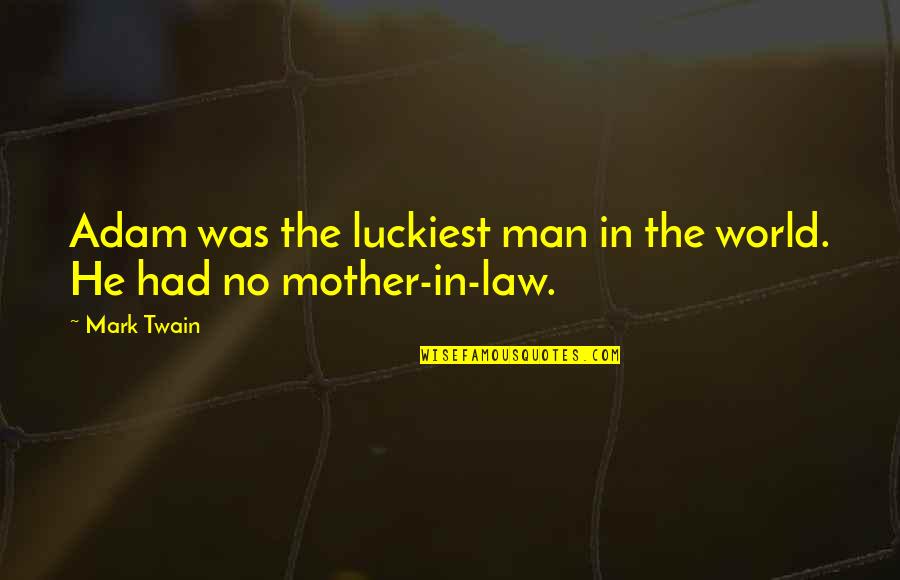 Mother & Mother In Law Quotes By Mark Twain: Adam was the luckiest man in the world.