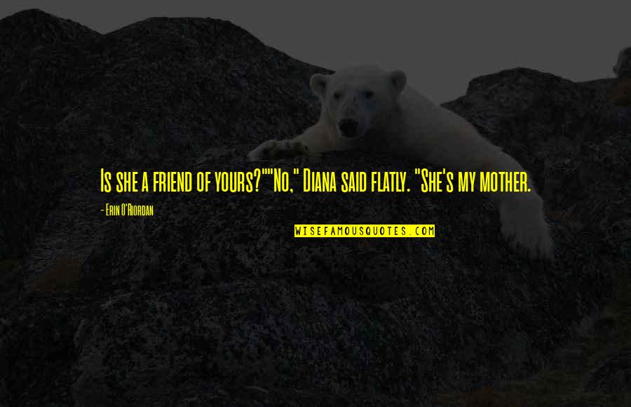 Mother My Friend Quotes By Erin O'Riordan: Is she a friend of yours?""No," Diana said Mother My Friend Quotes By Erin O'Riordan: Is she a friend of yours?""No," Diana said