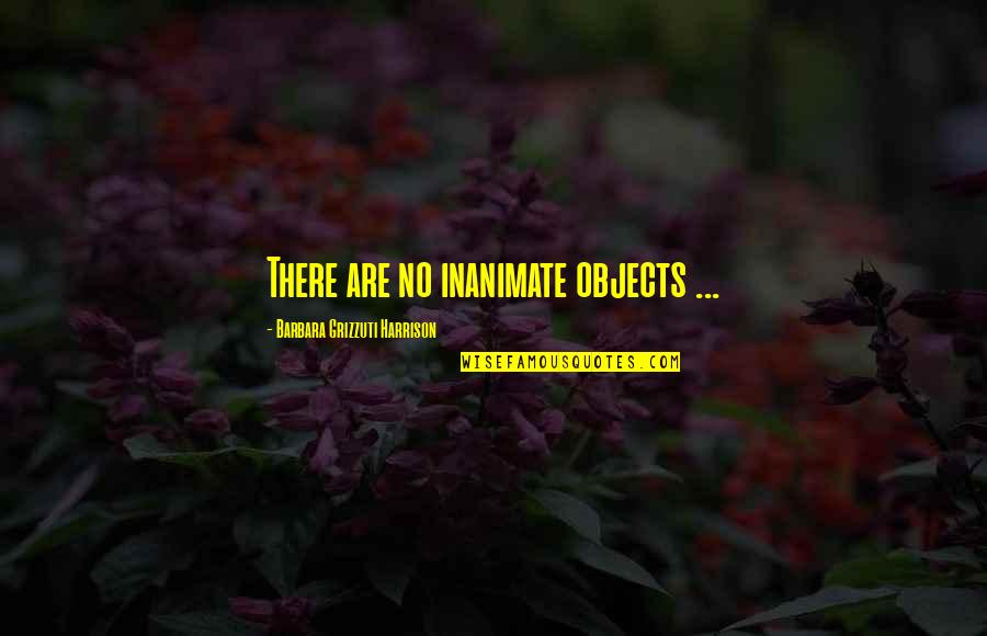 Mother Nature Environment Quotes By Barbara Grizzuti Harrison: There are no inanimate objects ... Mother Nature Environment Quotes By Barbara Grizzuti Harrison: There are no inanimate objects ...