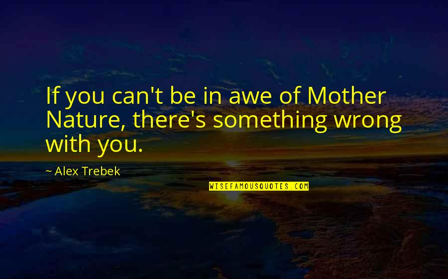 Mother Nature Quotes By Alex Trebek: If you can't be in awe of Mother