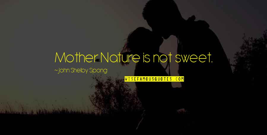 Mother Nature Quotes By John Shelby Spong: Mother Nature is not sweet.
