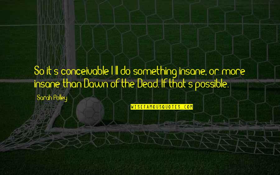 Mother Nature's Wrath Quotes By Sarah Polley: So it's conceivable I'll do something insane, or