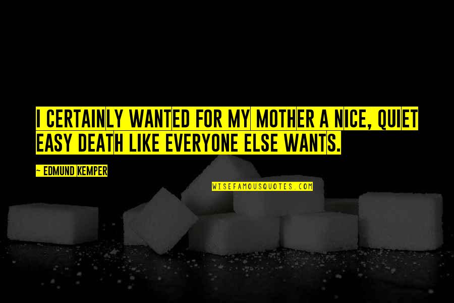 Mother Nice Quotes By Edmund Kemper: I certainly wanted for my mother a nice,