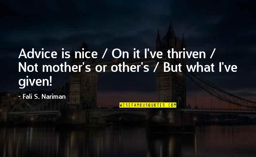Mother Nice Quotes By Fali S. Nariman: Advice is nice / On it I've thriven Mother Nice Quotes By Fali S. Nariman: Advice is nice / On it I've thriven