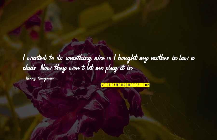 Mother Nice Quotes By Henny Youngman: I wanted to do something nice so I Mother Nice Quotes By Henny Youngman: I wanted to do something nice so I