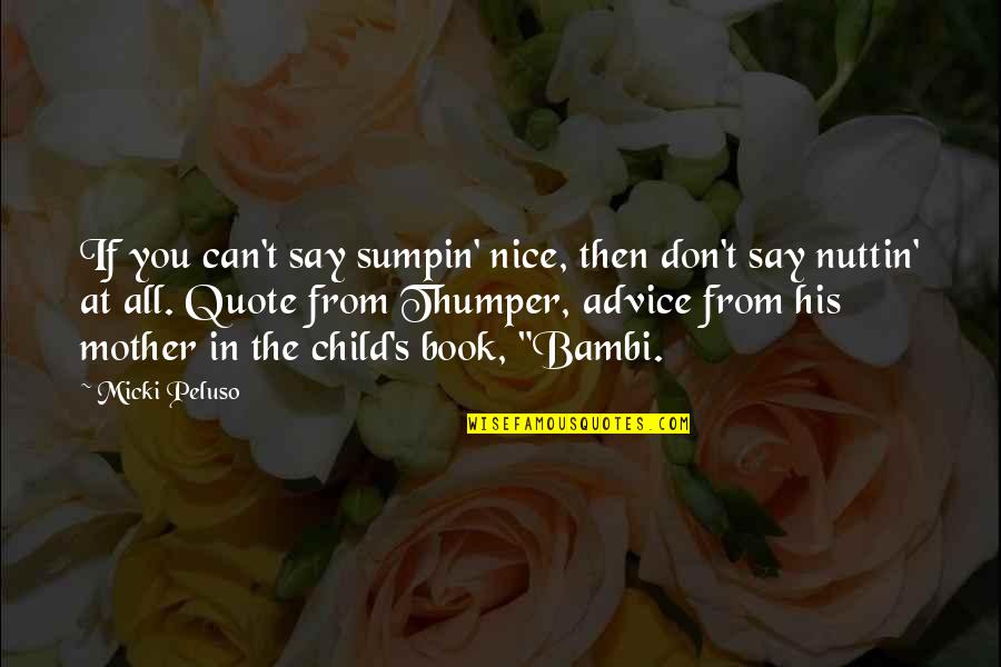 Mother Nice Quotes By Micki Peluso: If you can't say sumpin' nice, then don't Mother Nice Quotes By Micki Peluso: If you can't say sumpin' nice, then don't